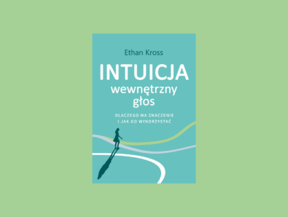 “Intuicja. Wewnętrzny głos - dlaczego ma znaczenie i jak go wykorzystać” - Ethan Kross
