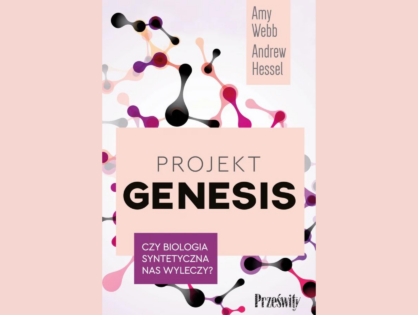 Recenzja książki “Projekt Genesis. Czy biologia syntetyczna nas wyleczy?” Amy Webb i Andrew Hessel