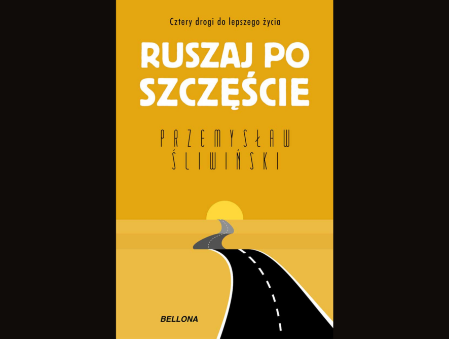 Recenzja książki: “Ruszaj po szczęście. Cztery drogi do lepszego życia” - Przemysław Śliwiński (Wydawnictwo Bellona)