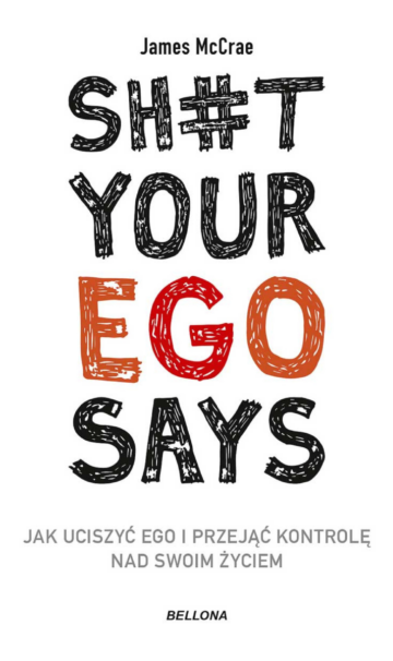 Recenzja książki “Sh#t your ego says. Jak uciszyć ego i przejąć kontrolę nad swoim życiem” - James McCrae (Wydawnictwo Bellona)