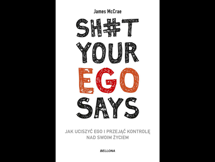 Recenzja książki “Sh#t your ego says. Jak uciszyć ego i przejąć kontrolę nad swoim życiem” - James McCrae (Wydawnictwo Bellona)